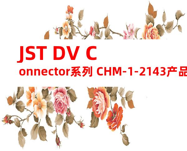 JST DV Connector系列 CHM-1-2143产品操作手册